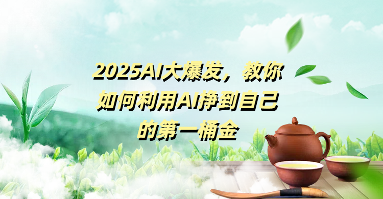 2025AI大爆发，教你如何利用AI挣到自己的第一桶金副业联盟-网创项目资源站-副业项目-创业项目-搞钱项目副业联盟