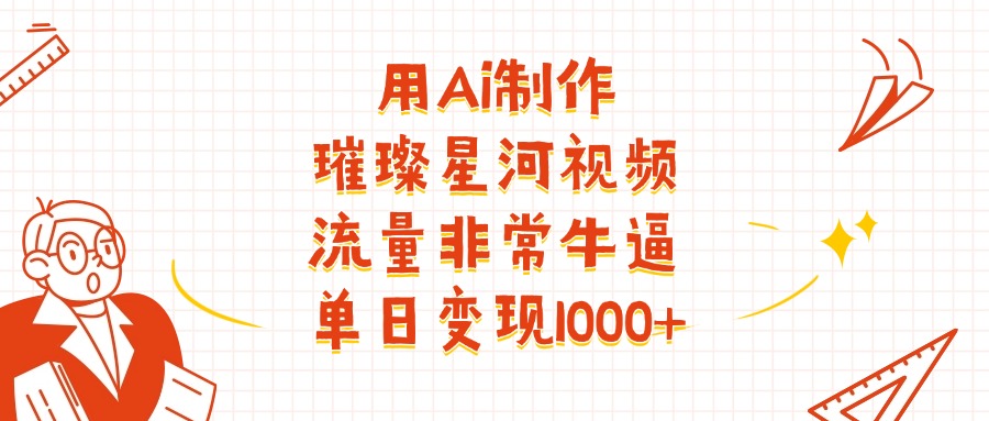 用Ai制作璀璨星河视频，流量非常牛逼，单日变现1000+副业联盟-网创项目资源站-副业项目-创业项目-搞钱项目副业联盟