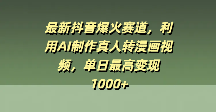 最新抖音爆火赛道，利用AI制作真人转漫画视频，单日最高变现1000+副业联盟-网创项目资源站-副业项目-创业项目-搞钱项目副业联盟