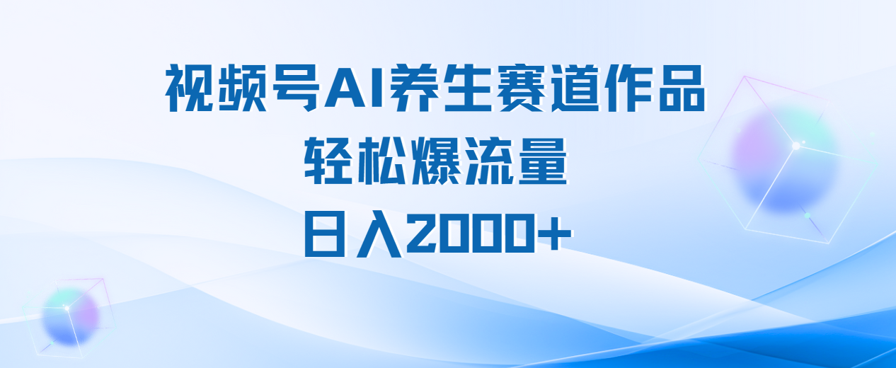 视频号AI养生赛道玩法，轻松爆流量，日入2000+副业联盟-网创项目资源站-副业项目-创业项目-搞钱项目副业联盟