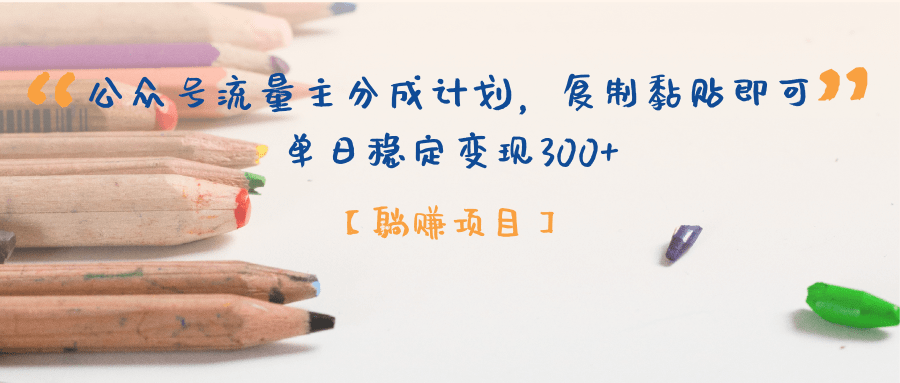 【躺赚项目】公众号流量主分成计划，复制黏贴即可，单日稳定变现300+副业联盟-网创项目资源站-副业项目-创业项目-搞钱项目副业联盟