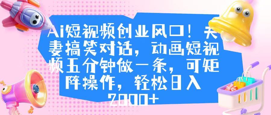Ai短视频创业风口！夫妻搞笑对话，动画短视频五分钟做一条，可矩阵操作，轻松日入 2000+副业联盟-网创项目资源站-副业项目-创业项目-搞钱项目副业联盟