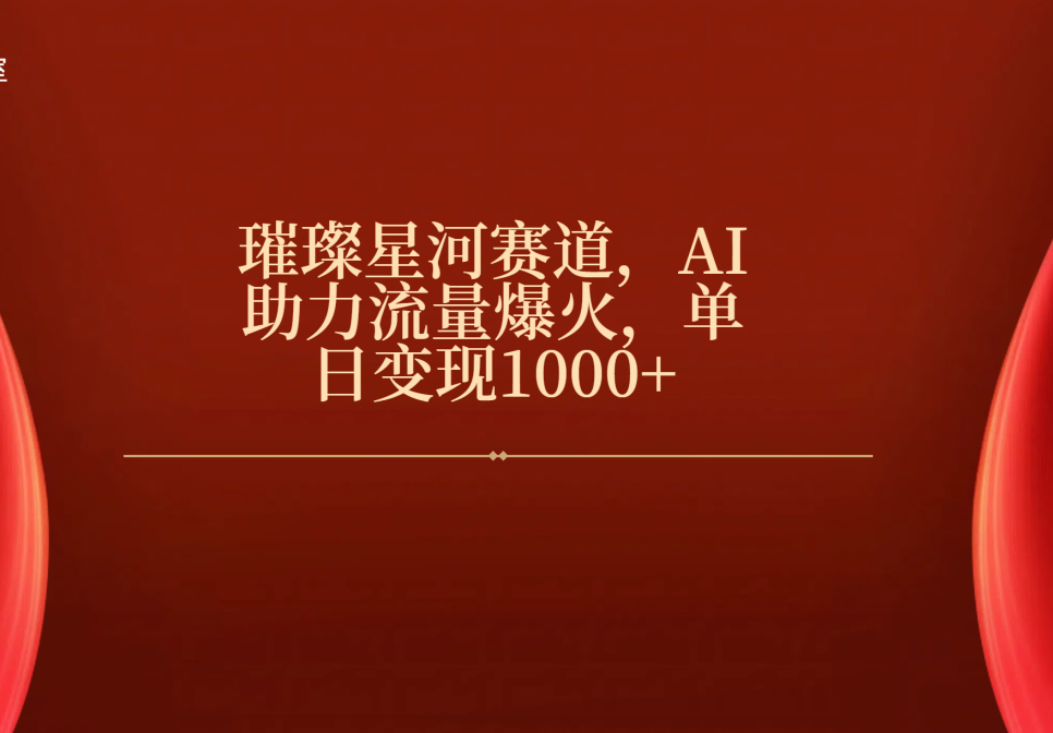 璀璨星河赛道，AI助力流量爆火，单日变现1000+副业联盟-网创项目资源站-副业项目-创业项目-搞钱项目副业联盟