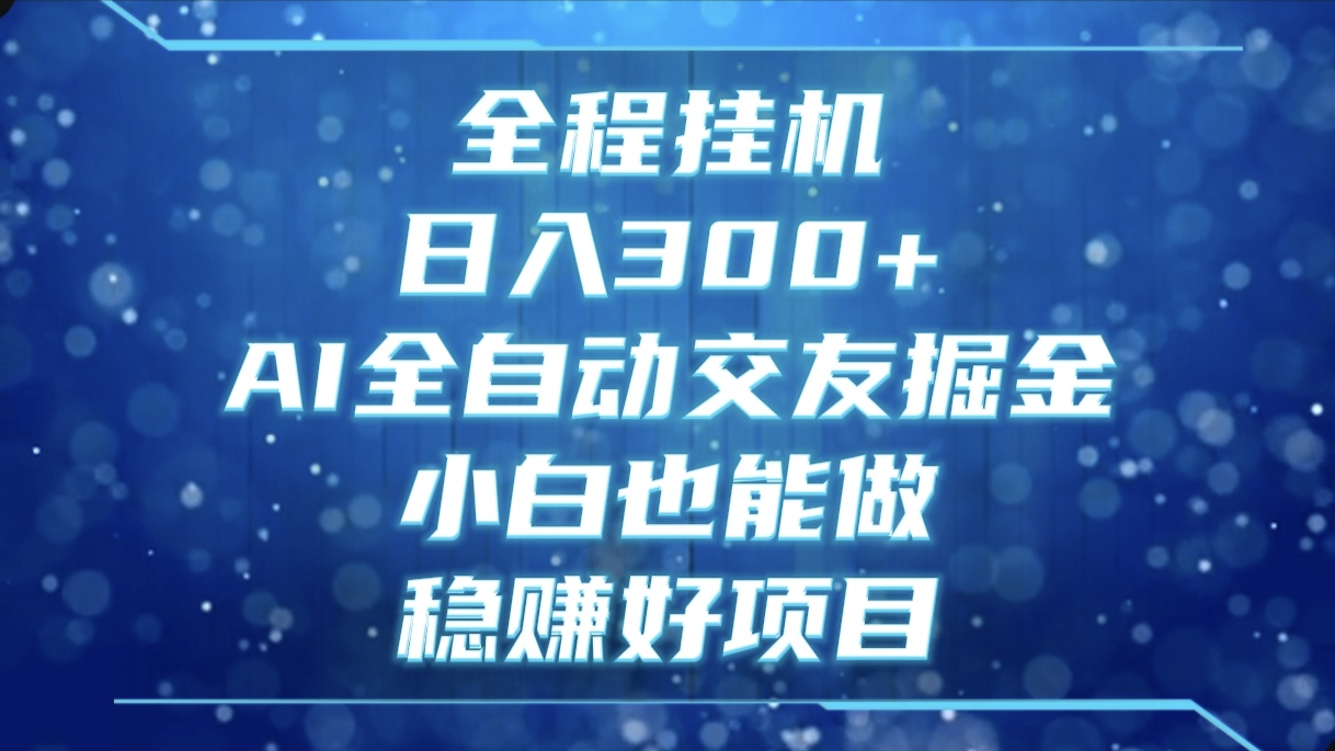 全程挂机，日入300+，AI全自动交友掘金，小白也能做，稳赚好项目副业联盟-网创项目资源站-副业项目-创业项目-搞钱项目副业联盟