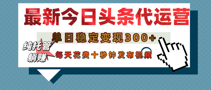 今日头条代运营托管，单日稳定变现300+，无需自己运营，每天花费十秒钟发布视频副业联盟-网创项目资源站-副业项目-创业项目-搞钱项目副业联盟