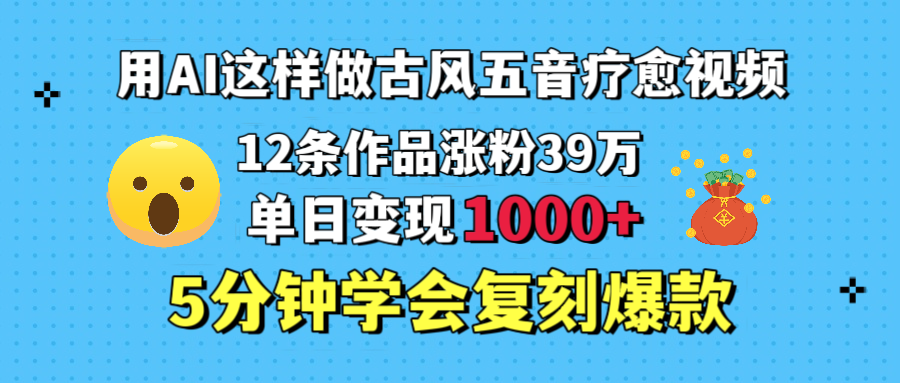 用AI这样做古风五音疗愈视频，12条作品涨粉39万，单日变现1000＋，五分钟学会复刻爆款副业联盟-网创项目资源站-副业项目-创业项目-搞钱项目副业联盟