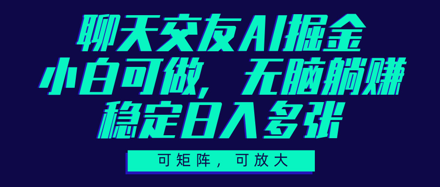 聊天交友AI掘金，可矩阵可放大，小白可做，稳定日入多张副业联盟-网创项目资源站-副业项目-创业项目-搞钱项目副业联盟