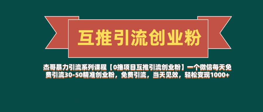 杰哥暴力引流系列课程【0撸项目互推引流创业粉】一个微信每天免费引流30-50精准创业粉，免费引流，当天见效，轻松变现1000+副业联盟-网创项目资源站-副业项目-创业项目-搞钱项目副业联盟