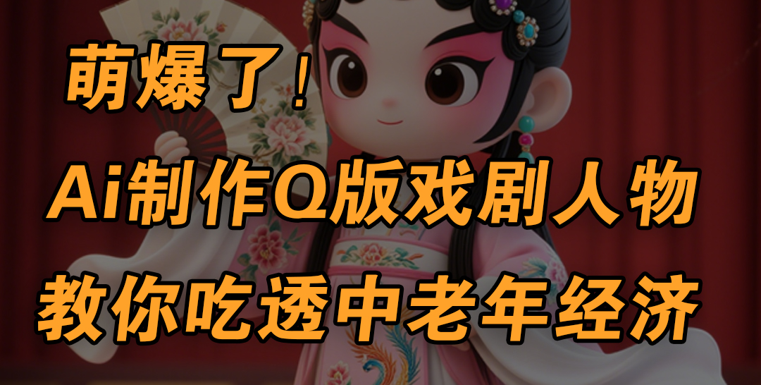 用Ai制作Q版戏剧人物，手把手教你吃透中老年经济，5分钟一个成品，多渠道变现副业联盟-网创项目资源站-副业项目-创业项目-搞钱项目副业联盟