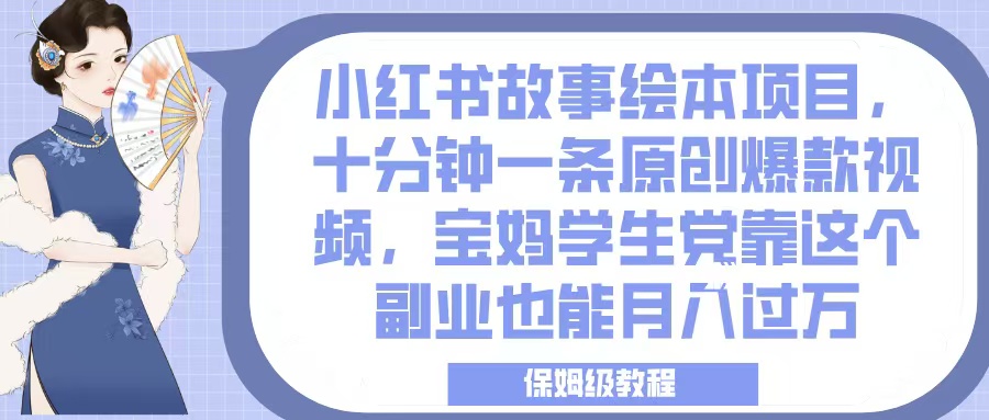小红书故事绘本项目，十分钟一条原创爆款视频，宝妈学生党靠这个副业也能月入过万，保姆级教程副业联盟-网创项目资源站-副业项目-创业项目-搞钱项目副业联盟
