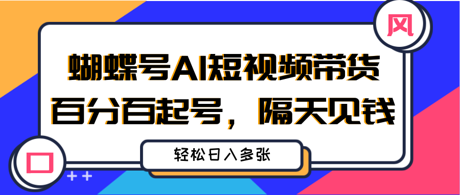 蝴蝶号AI短视频带货，百分百起号，隔天见钱，轻松日入多张副业联盟-网创项目资源站-副业项目-创业项目-搞钱项目副业联盟