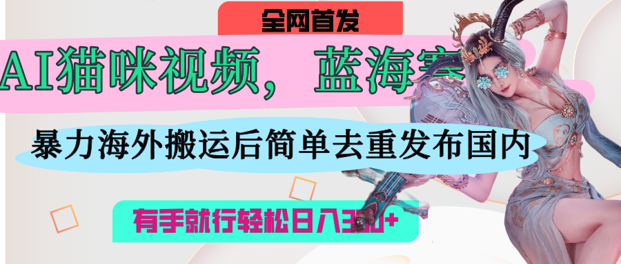 AI猫咪视频蓝海赛道，操作简单，直接海外搬运，简单去重，操作简单，有手就行日入500+副业联盟-网创项目资源站-副业项目-创业项目-搞钱项目副业联盟