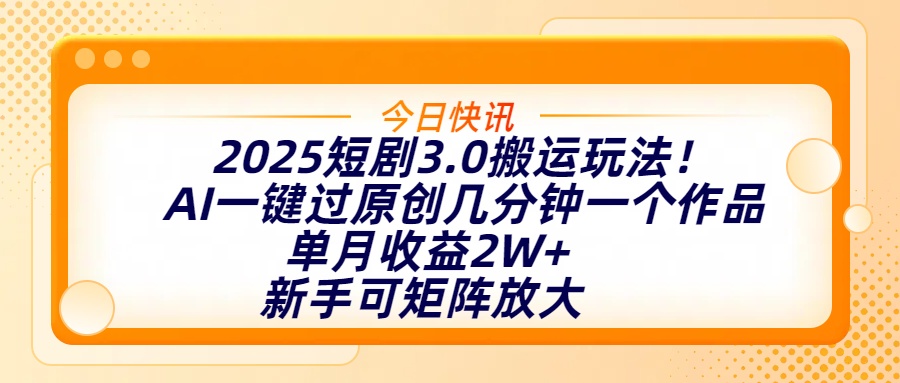 2025短剧3.0搬运玩法！AI一键过原创，几分钟一个作品，单月收益2W+，新手可矩阵放大副业联盟-网创项目资源站-副业项目-创业项目-搞钱项目副业联盟