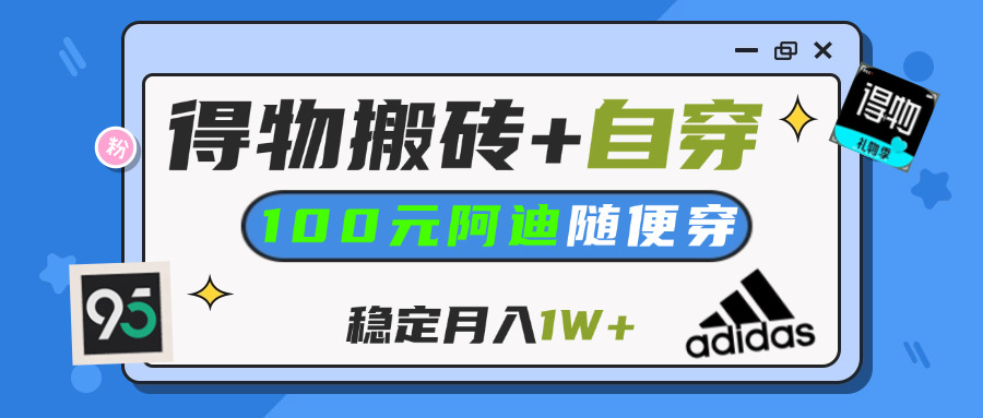 【得物】鞋服搬砖,自穿阿迪100+,一单50-500+,小白轻松上手,月入1W+副业联盟-网创项目资源站-副业项目-创业项目-搞钱项目副业联盟