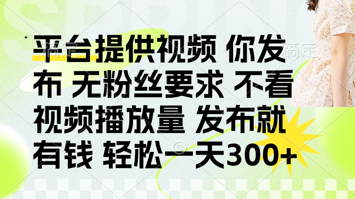 发布平台提供视频就有钱 无粉丝要求 不看视频播放量 发布就有钱 一天300+副业联盟-网创项目资源站-副业项目-创业项目-搞钱项目副业联盟
