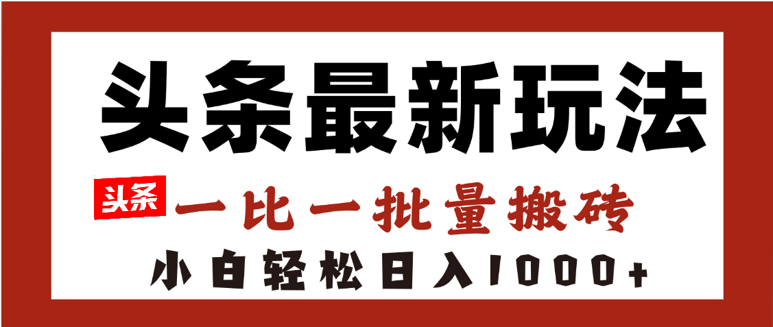 头条最新玩法，一比一批量搬砖，小白轻松日入1000+副业联盟-网创项目资源站-副业项目-创业项目-搞钱项目副业联盟