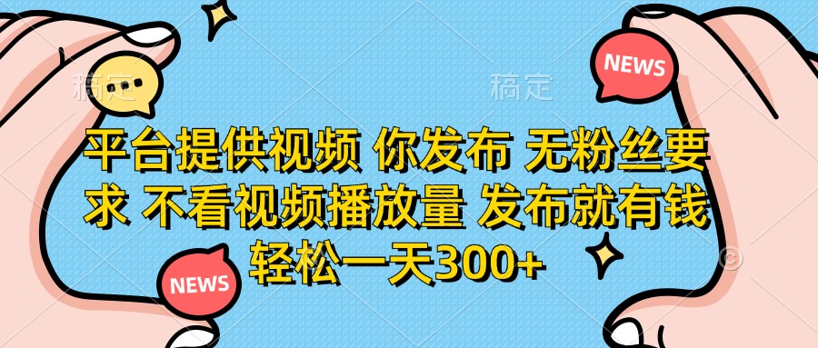 平台提供视频，你发布  无粉丝要求，不看视频播放量，发布就有钱，轻松一天300+副业联盟-网创项目资源站-副业项目-创业项目-搞钱项目副业联盟