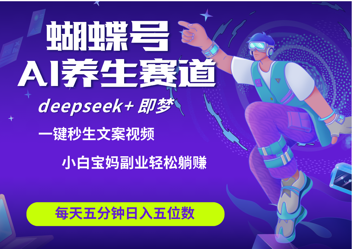 蝴蝶号大健康养生赛道+deepseek AI快速产出爆款视频   起号快  带货超级猛 每天仅需五分钟 变现路子太广了 日入五位数 小白 宝妈 上班族副业 轻松躺赚副业联盟-网创项目资源站-副业项目-创业项目-搞钱项目副业联盟