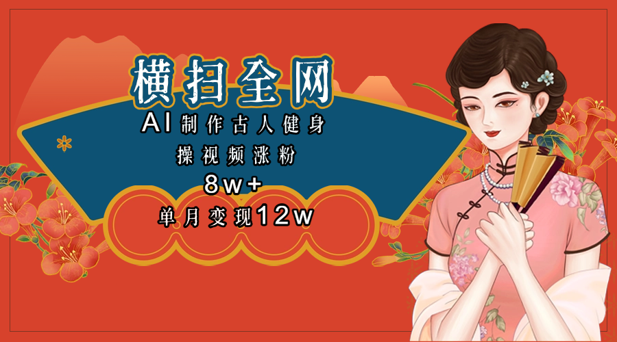全网都在疯传的古人健身操视频 单月变现12w+副业联盟-网创项目资源站-副业项目-创业项目-搞钱项目副业联盟