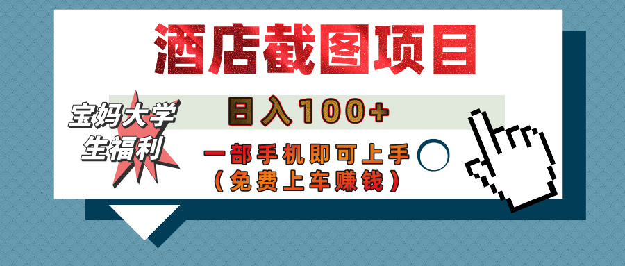 【宝妈大学生福利】酒店截图项目，日入100+，一部手机即可上手（免费上车赚钱）副业联盟-网创项目资源站-副业项目-创业项目-搞钱项目副业联盟
