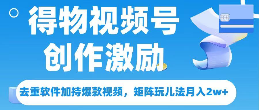 得物视频号创作者激励，去重软件加持爆款视频，矩阵玩儿法月入 2w➕副业联盟-网创项目资源站-副业项目-创业项目-搞钱项目副业联盟