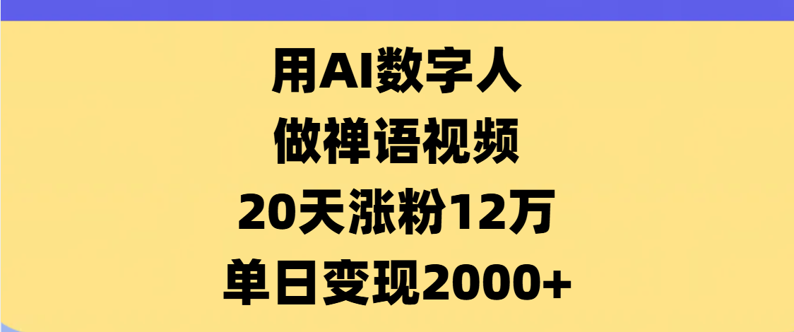 AI数字人，禅语视频，20天涨粉12万，单日变现2000+副业联盟-网创项目资源站-副业项目-创业项目-搞钱项目副业联盟