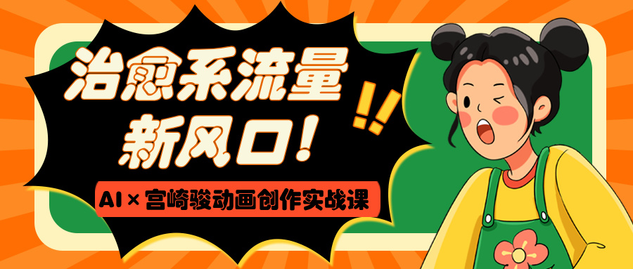 治愈系流量新风口！AI×宫崎骏动画创作实战课副业联盟-网创项目资源站-副业项目-创业项目-搞钱项目副业联盟