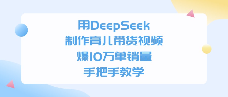用DeepSeek制作育儿带货视频，爆10万单销量，手把手教学副业联盟-网创项目资源站-副业项目-创业项目-搞钱项目副业联盟