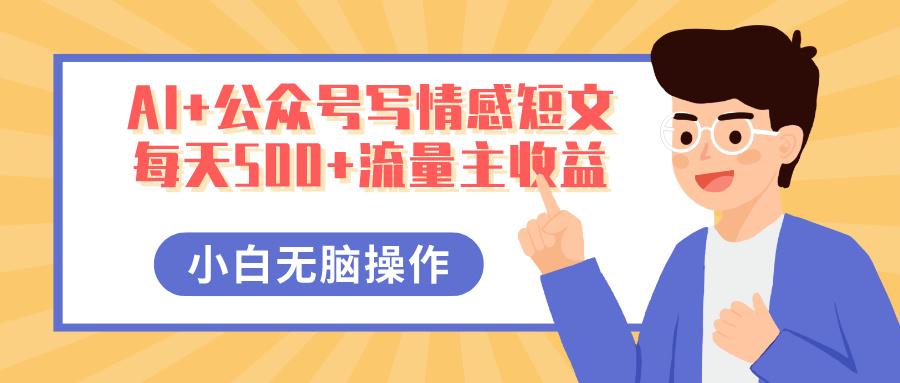 AI+公众号写情感短文，每天500+流量主收益，多号矩阵无脑操作，小白轻松上手，保姆级教程副业联盟-网创项目资源站-副业项目-创业项目-搞钱项目副业联盟