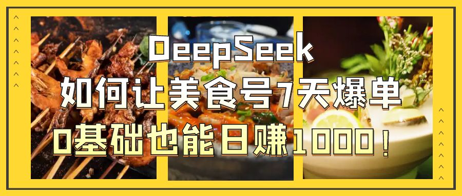 DeepSeek如何让美食号7天爆单，0基础也能日赚1000！副业联盟-网创项目资源站-副业项目-创业项目-搞钱项目副业联盟