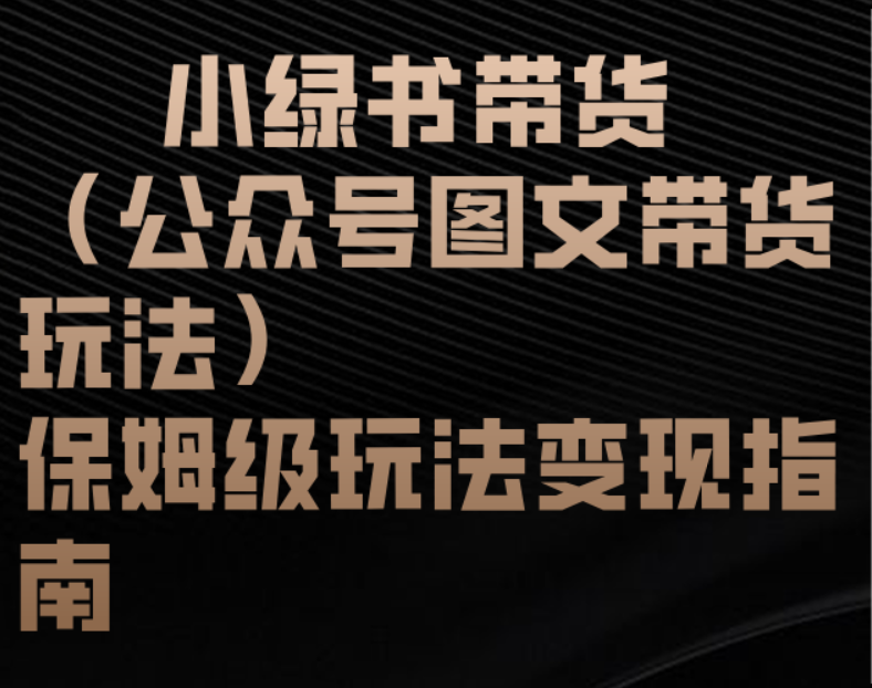 小绿书带货（公众号图文带货玩法）保姆级玩法变现指南副业联盟-网创项目资源站-副业项目-创业项目-搞钱项目副业联盟