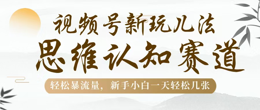 视频号新玩儿法，思维认知赛道，轻松暴流量，新手小白一天几张副业联盟-网创项目资源站-副业项目-创业项目-搞钱项目副业联盟