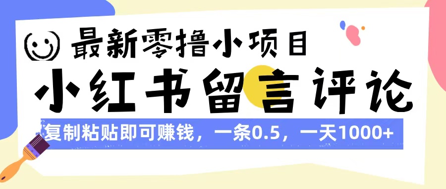 最新零撸小项目，小红书留言评论，复制粘贴即可赚钱，一条0.5，一天1000+副业联盟-网创项目资源站-副业项目-创业项目-搞钱项目副业联盟