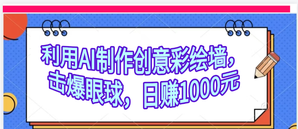 利用AI制作创意彩绘墙，流量200万，日变现1000元副业联盟-网创项目资源站-副业项目-创业项目-搞钱项目副业联盟