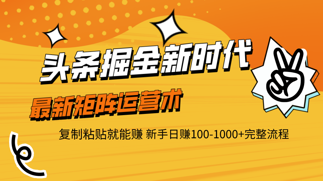 头条掘金新时代 最新矩阵运营术 复制粘贴就能赚 新手日赚100-1000+完整流程副业联盟-网创项目资源站-副业项目-创业项目-搞钱项目副业联盟