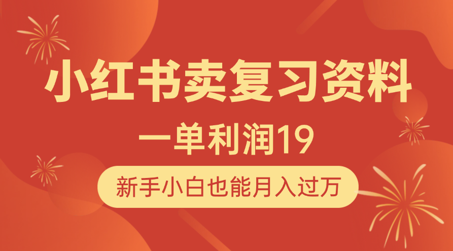 小红书卖复习资料，1单利润19，新手小白也能月入过万副业联盟-网创项目资源站-副业项目-创业项目-搞钱项目副业联盟