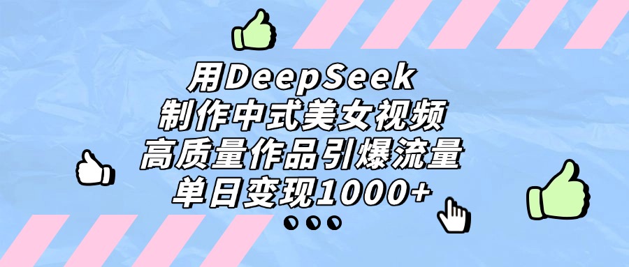 用DeepSeek制作中式美女视频，高质量作品引爆流量，单日变现1000+副业联盟-网创项目资源站-副业项目-创业项目-搞钱项目副业联盟