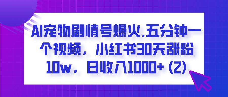 AI宠物剧情号爆火,五分钟一个视频，小红书30天涨粉10w，日收入1000+副业联盟-网创项目资源站-副业项目-创业项目-搞钱项目副业联盟