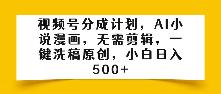 视频号分成计划，AI小说漫画，无需剪辑，一键洗稿原创，小白日入500+副业联盟-网创项目资源站-副业项目-创业项目-搞钱项目副业联盟