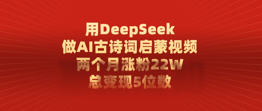 用DeepSeek制作AI古诗词启蒙视频，两个月涨粉22W，总变现5位数副业联盟-网创项目资源站-副业项目-创业项目-搞钱项目副业联盟