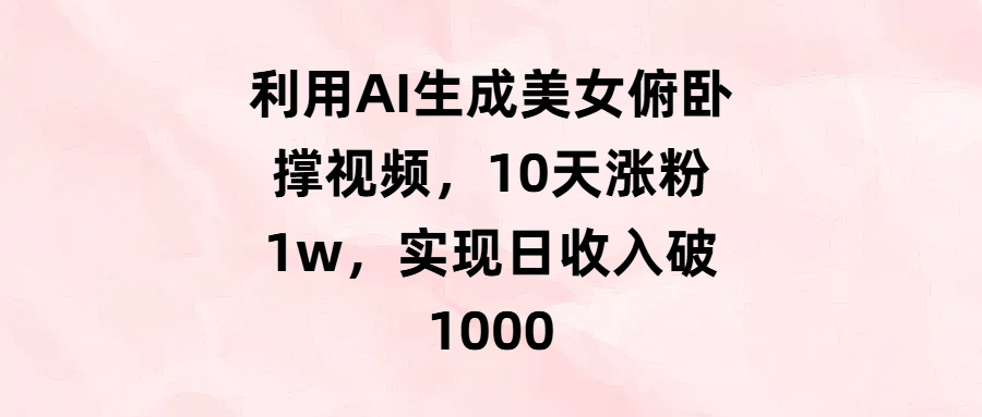 利用AI生成美女俯卧撑视频，10天涨粉1w，实现日收入破1000副业联盟-网创项目资源站-副业项目-创业项目-搞钱项目副业联盟