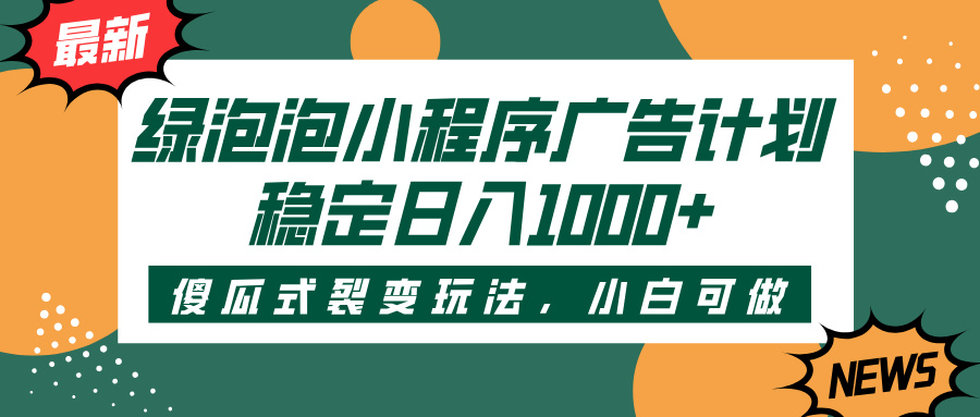 绿泡泡小程序广告计划，傻瓜式裂变玩法，稳定日入1000+副业联盟-网创项目资源站-副业项目-创业项目-搞钱项目副业联盟