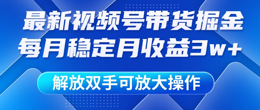 最新视频号带货掘金项目，每月稳定月收益3w+，解放双手，可放大操作副业联盟-网创项目资源站-副业项目-创业项目-搞钱项目副业联盟