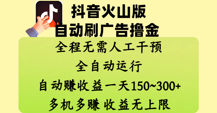 抖音火山版自动刷广告撸金 ，全程脱离人工自动运行，自动赚收益，一天150~300，多机多赚，收益无上限副业联盟-网创项目资源站-副业项目-创业项目-搞钱项目副业联盟