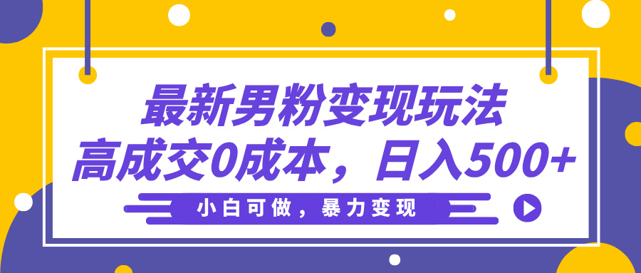 最新男粉变现玩法，高成交0成本，小白可做，轻松日入500+副业联盟-网创项目资源站-副业项目-创业项目-搞钱项目副业联盟