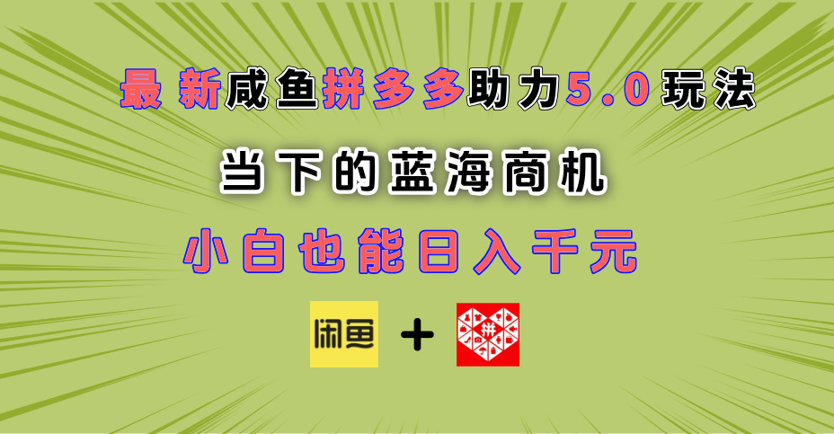 最新闲鱼拼多多助力玩法 当下的蓝海商机 新手小白也能轻松操作 实现日入千元副业联盟-网创项目资源站-副业项目-创业项目-搞钱项目副业联盟