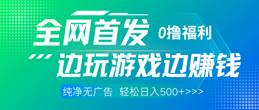 全网首发 0撸项目，不看广告边玩游戏边赚钱，单日收益三位数，有手机随时随地做副业联盟-网创项目资源站-副业项目-创业项目-搞钱项目副业联盟