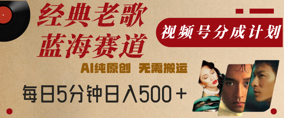 最新经典老歌赛道，视频号分成计划，收益拿到手软，AI纯原创，无需搬运，每天5分钟，单号日入500+副业联盟-网创项目资源站-副业项目-创业项目-搞钱项目副业联盟