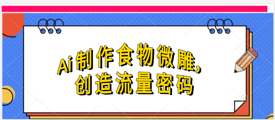 Ai制作食物微雕，创造流量密码，实现日入几张副业联盟-网创项目资源站-副业项目-创业项目-搞钱项目副业联盟