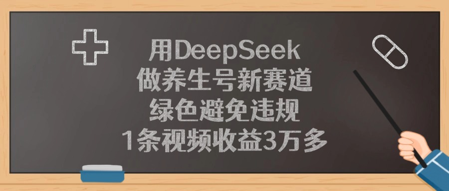 用DeepSeek做养生号新赛道，1条视频收益3万多，绿色避免违规副业联盟-网创项目资源站-副业项目-创业项目-搞钱项目副业联盟